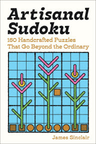 Title: Artisanal Sudoku: 150 Handcrafted Puzzles That Go Beyond the Ordinary, Author: James Sinclair