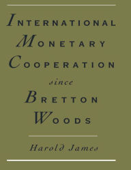 Title: International Monetary Cooperation Since Bretton Woods, Author: Mr. Harold James