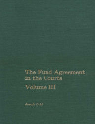 Title: The Fund Agreement in the Courts, Vol. III, Author: Mr. Joseph Gold