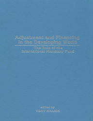 Title: Adjustment and Financing in the Developing World: The Role of the International Monetary Fund, Author: Mr. Tony Killick