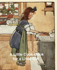 Title: A Little Cook-Book for a Little Girl, Author: Caroline French Benton