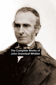 Title: The Complete Works of John Greenleaf Whittier, Author: John Greenleaf Whittier