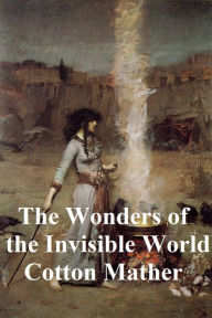 Title: The Wonders of the Invisible I: Being an Account of the Tryals of Several Witches Lately Executed in New-England, Author: Cotton Mather