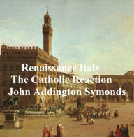 Title: Renaissance in Italy: The Catholic Reaction, both parts in a single file, Author: John Addington Symonds