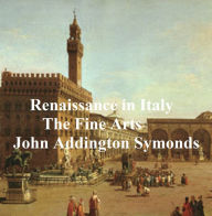 Title: Renaissance in Italy: The Fine Arts, Author: John Addington Symonds