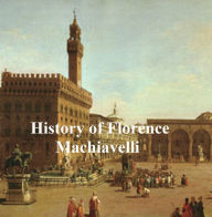 Title: History of Florence, and the Affairs of Italy from the Earliest Times to the Death of Lorenzo the Magnificent, Author: Niccolò Machiavelli
