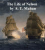 The Life of Nelson, the Embodiment of the Sea Power of Great Britain