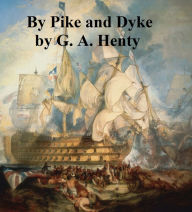 Title: By Pike and Dyke, A Tale of the Rise of the Dutch REFublic, Author: G. A. Henty