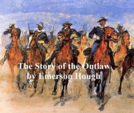 Title: The Story of the Outlaw, A Study of the Western Desperado, Author: Emerson Hough