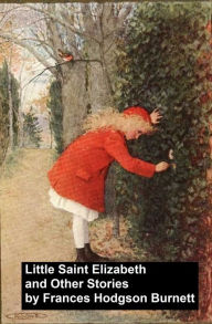 Title: Little Saint Elizabeth and Other Stories, Author: Frances Hodgson Burnett