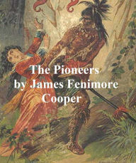 Title: The Pioneers: Or the Sources of the Susquehanna, a Descriptive Tale, Fourth of the Leatherstocking Tales, Author: James Fenimore Cooper