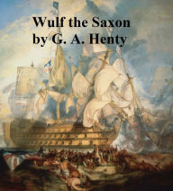 Title: Wulf the Saxon, A Story of the Norman Conquest, Author: G. A. Henty