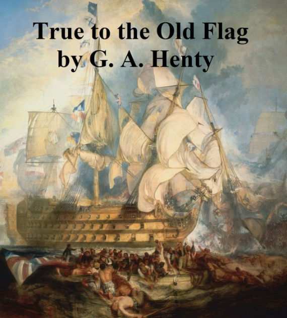 True to the Old Flag, A Tale of the American War of Independence by G.A ...