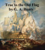 True to the Old Flag, A Tale of the American War of IndEFendence