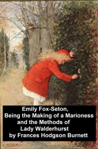 Title: Emily Fox-Seton, Being the Making of a Marioness and the Methods of Lady Walderhurst, Author: Frances Hodgson Burnett