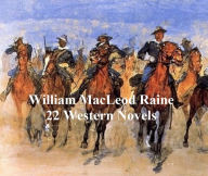 Title: Westerns and Adventures: 22 Novels by William MacLeod Raine, Author: William MacLeod Raine