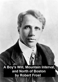 Title: A Boy's Will, Mountain Interval, and North of Boston, Author: Robert Frost
