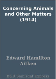 Title: Concerning Animals and Other Matters (1914), Author: Edward Hamilton Aitken