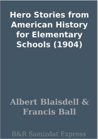 Title: Hero Stories from American History for Elementary Schools (1904), Author: Albert Blaisdell