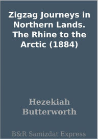 Title: Zigzag Journeys in Northern Lands. The Rhine to the Arctic (1884), Author: Hezekiah Butterworth