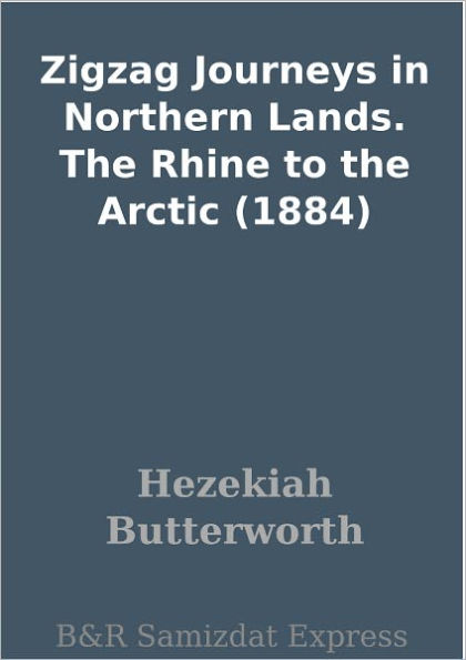 Zigzag Journeys in Northern Lands. The Rhine to the Arctic (1884)