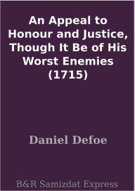Title: An Appeal to Honour and Justice, Though It Be of His Worst Enemies (1715), Author: Daniel Defoe