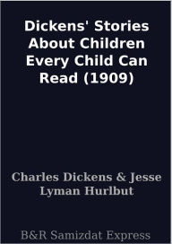 Title: Dickens' Stories About Children Every Child Can Read (1909), Author: Charles Dickens