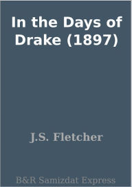 Title: In the Days of Drake (1897), Author: J. S. Fletcher