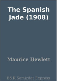 Title: The Spanish Jade (1908), Author: Maurice Hewlett