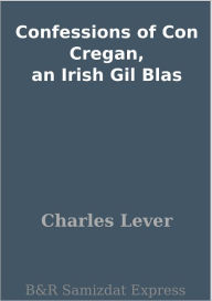 Title: Confessions of Con Cregan, an Irish Gil Blas, Author: Charles Lever