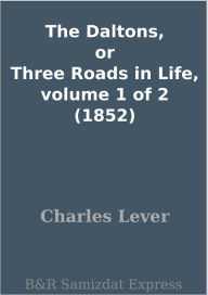 Title: The Daltons, or Three Roads in Life, volume 1 of 2 (1852), Author: Charles Lever