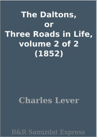 Title: The Daltons, or Three Roads in Life, volume 2 of 2 (1852), Author: Charles Lever