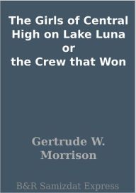 Title: The Girls of Central High on Lake Luna or the Crew that Won, Author: Gertrude W. Morrison