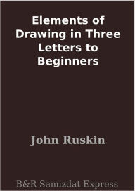 Title: Elements of Drawing in Three Letters to Beginners, Author: John Ruskin