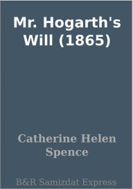 Title: Mr. Hogarth's Will (1865), Author: Catherine Helen Spence