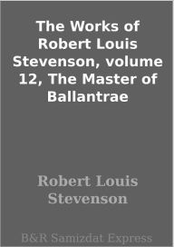 Title: The Works of Robert Louis Stevenson, volume 12, The Master of Ballantrae, Author: Robert Louis Stevenson