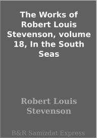 Title: The Works of Robert Louis Stevenson, volume 18, In the South Seas, Author: Robert Louis Stevenson