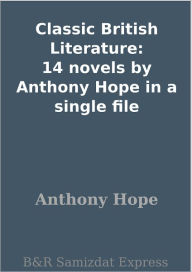 Title: Classic British Literature: 14 novels by Anthony Hope in a single file, Author: Anthony Hope