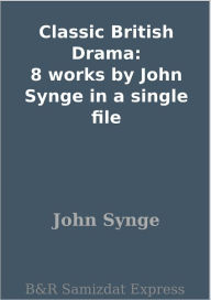 Title: Classic British Drama: 8 works by John Synge in a single file, Author: John Synge