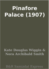 Title: Pinafore Palace (1907), Author: Kate Douglas Wiggin