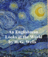 Title: An Englishman Looks at the I: Being a Series of Unrestrained Remarks Upon Contemporary Matters (1914), Author: H. G. Wells