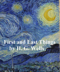 Title: First and Last Thiings: a Confession of Faith and Rule of Life, Author: H. G. Wells