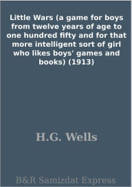 Title: Little Wars (a game for boys from twelve years of age to one hundred fifty and for that more intelligent sort of girl who likes boys' games and books) (1913), Author: H. G. Wells