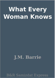 Title: What Every Woman Knows, Author: J. M. Barrie