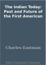 Title: The Indian Today: Past and Future of the First American, Author: Charles Eastman