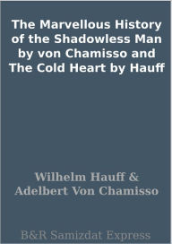 Title: The Marvellous History of the Shadowless Man by von Chamisso and The Cold Heart by Hauff, Author: Wilhelm Hauff