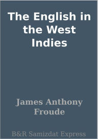 Title: The English in the West Indies, Author: James Anthony Froude