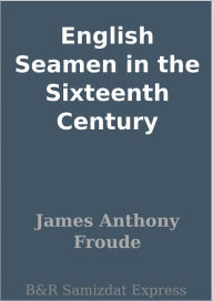 Title: English Seamen in the Sixteenth Century, Author: James Anthony Froude