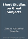 Short Studies on Great Subjects