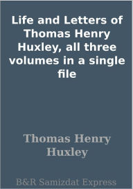 Title: Life and Letters of Thomas Henry Huxley, all three volumes in a single file, Author: Thomas Henry Huxley